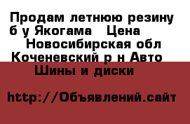 Продам летнюю резину б/у Якогама › Цена ­ 4 000 - Новосибирская обл., Коченевский р-н Авто » Шины и диски   